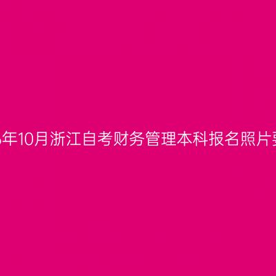 2026年10月浙江自考财务管理本科报名照片要求
