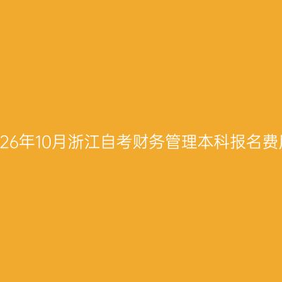 2026年10月浙江自考财务管理本科报名费用