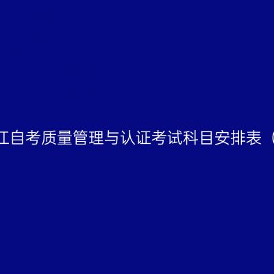 2026年10月浙江自考质量管理与认证考试科目安排表（590207安排）