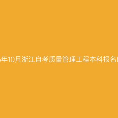 2026年10月浙江自考质量管理工程本科报名时间