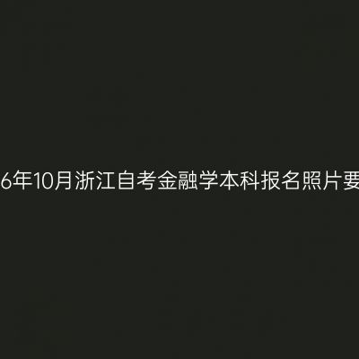 2026年10月浙江自考金融学本科报名照片要求
