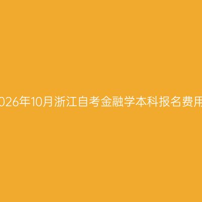 2026年10月浙江自考金融学本科报名费用