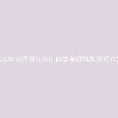 2026年10月浙江舟山自学考试机构联系方式