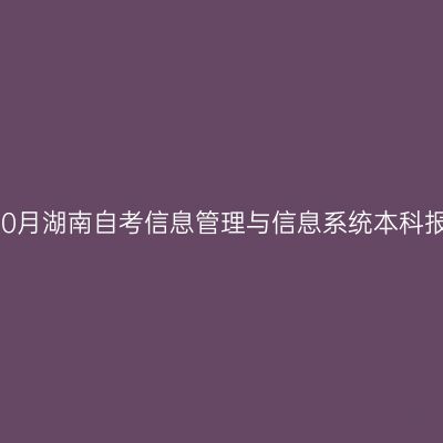 2026年10月湖南自考信息管理与信息系统本科报名时间