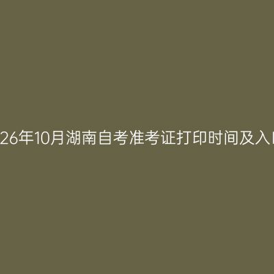 2026年10月湖南自考准考证打印时间及入口