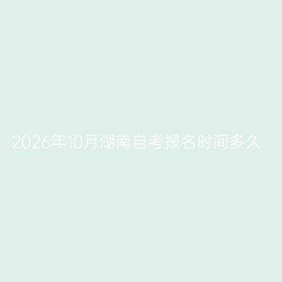 2026年10月湖南自考报名时间多久