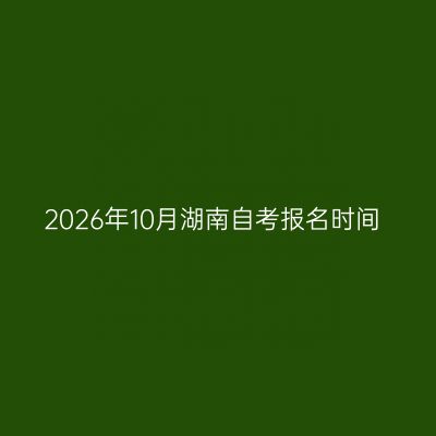 2026年10月湖南自考报名时间