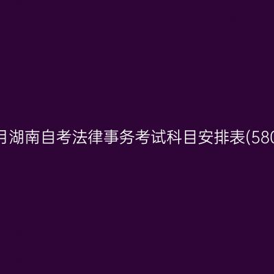 2026年10月湖南自考法律事务考试科目安排表(580401专科)