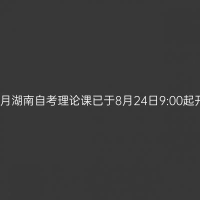 2026年10月湖南自考理论课已于8月24日9:00起开始报考！