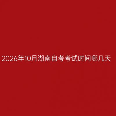 2026年10月湖南自考考试时间哪几天