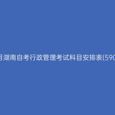 2026年10月湖南自考行政管理考试科目安排表(590206专科)