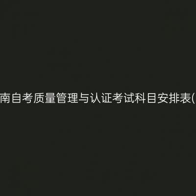 2026年10月湖南自考质量管理与认证考试科目安排表(590207专科)