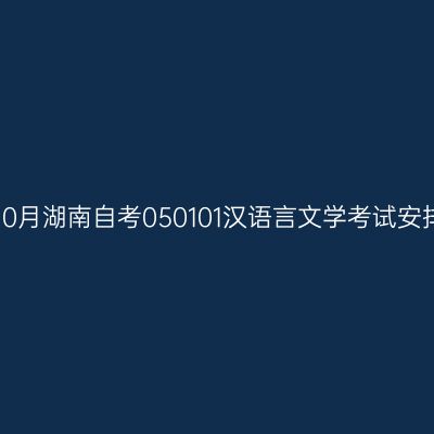 2026年10月湖南自考050101汉语言文学考试安排(本科)