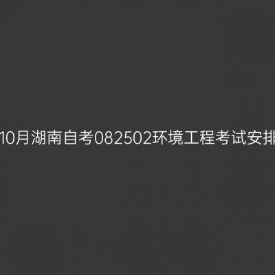 2026年10月湖南自考082502环境工程考试安排(本科)