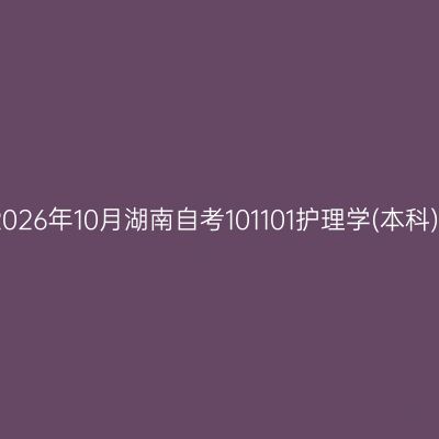 2026年10月湖南自考101101护理学(本科)