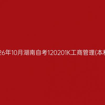 2026年10月湖南自考120201K工商管理(本科)