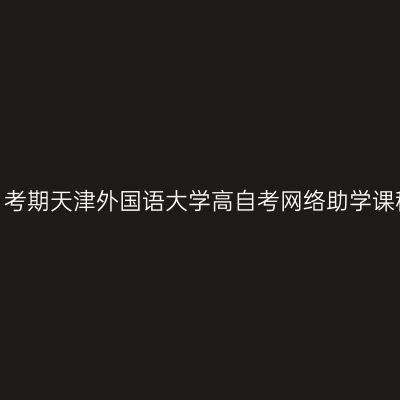 2026年10月考期天津外国语大学高自考网络助学课程报名通知