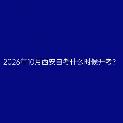 2026年10月西安自考什么时候开考？