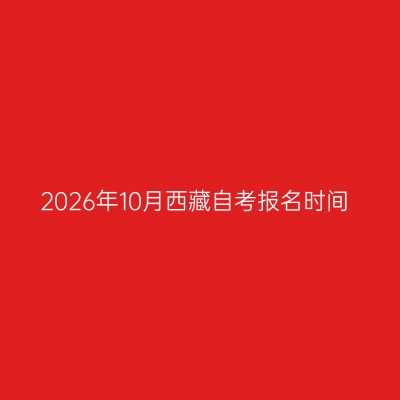 2026年10月西藏自考报名时间