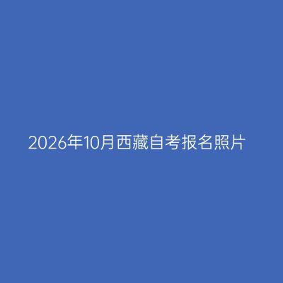 2026年10月西藏自考报名照片