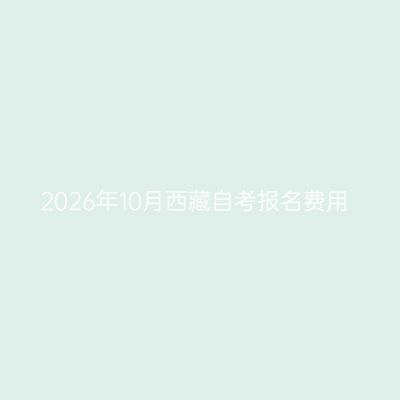 2026年10月西藏自考报名费用