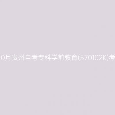 2026年10月贵州自考专科学前教育(570102K)考试安排