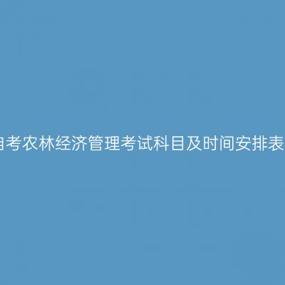 2026年10月贵州自考农林经济管理考试科目及时间安排表（120301专升本）