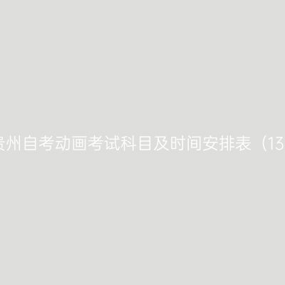 2026年10月贵州自考动画考试科目及时间安排表（130310专升本）