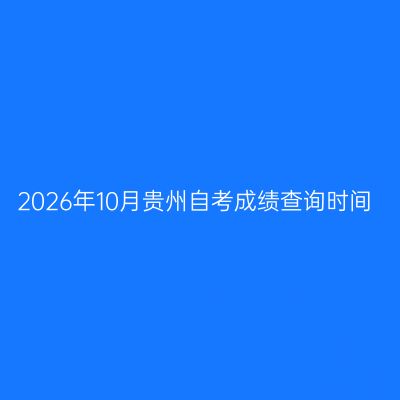 2026年10月贵州自考成绩查询时间