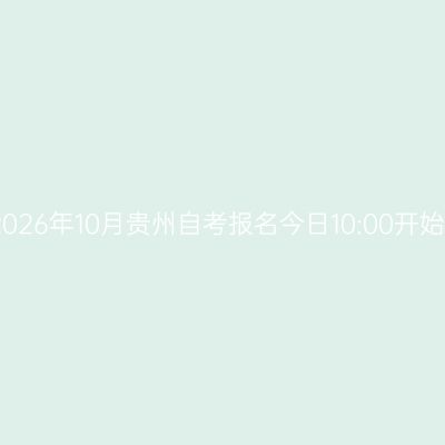 2026年10月贵州自考报名今日10:00开始