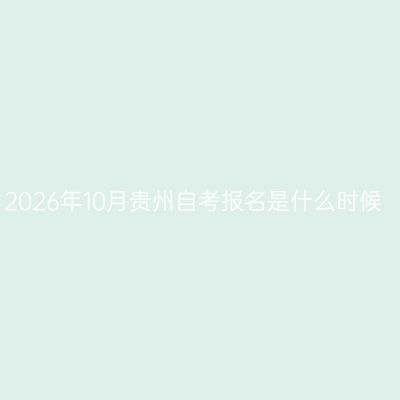 2026年10月贵州自考报名是什么时候