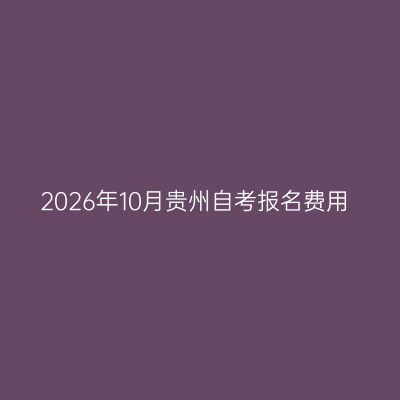 2026年10月贵州自考报名费用