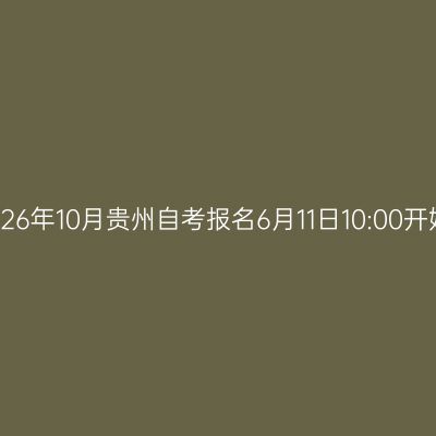 2026年10月贵州自考报名6月11日10:00开始