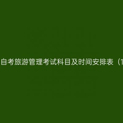 2026年10月贵州自考旅游管理考试科目及时间安排表（120901K专升本）