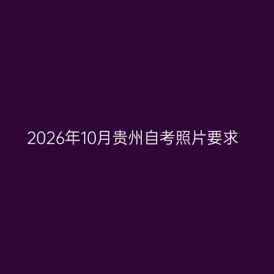2026年10月贵州自考照片要求