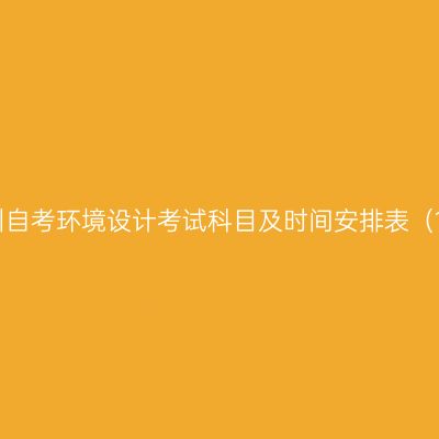 2026年10月贵州自考环境设计考试科目及时间安排表（130503专升本）
