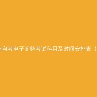 2026年10月贵州自考电子商务考试科目及时间安排表（120801专升本）