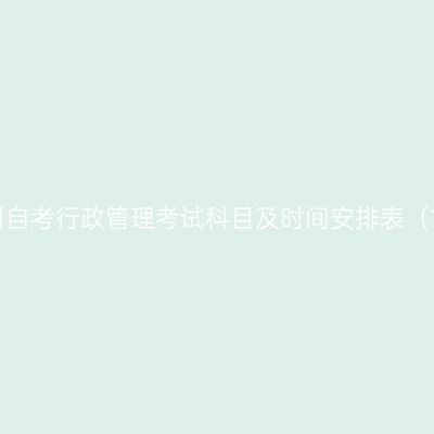 2026年10月贵州自考行政管理考试科目及时间安排表（120402专升本）