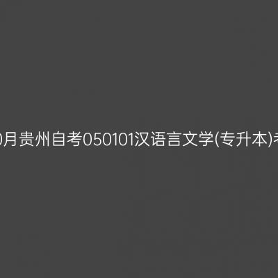 2026年10月贵州自考050101汉语言文学(专升本)考试安排