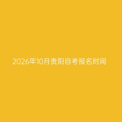 2026年10月贵阳自考报名时间
