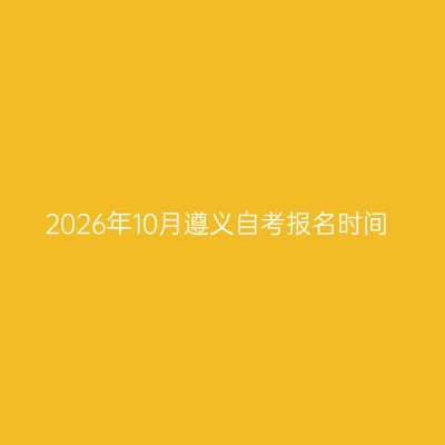2026年10月遵义自考报名时间