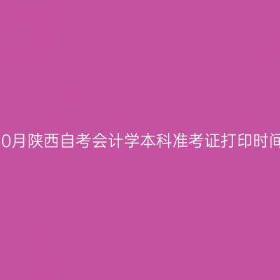 2026年10月陕西自考会计学本科准考证打印时间及入口