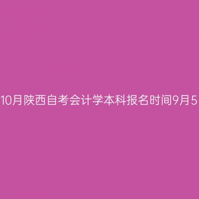 2026年10月陕西自考会计学本科报名时间9月5日-11日