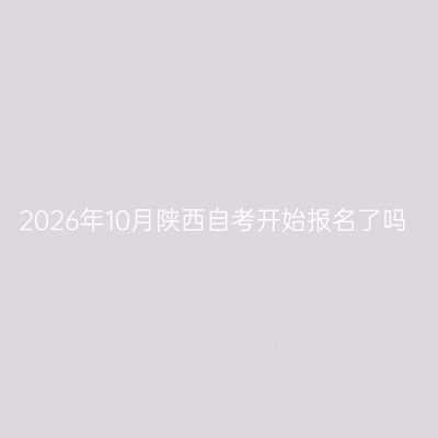 2026年10月陕西自考开始报名了吗