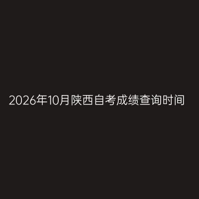 2026年10月陕西自考成绩查询时间