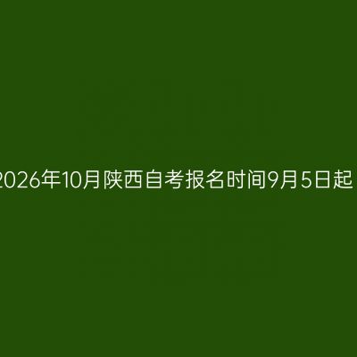 2026年10月陕西自考报名时间9月5日起