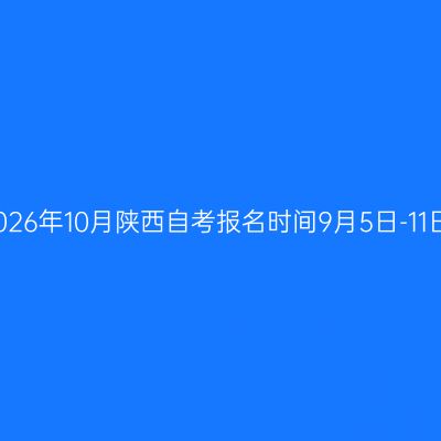 2026年10月陕西自考报名时间9月5日-11日