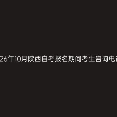 2026年10月陕西自考报名期间考生咨询电话