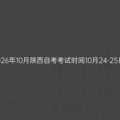 2026年10月陕西自考考试时间10月24-25日