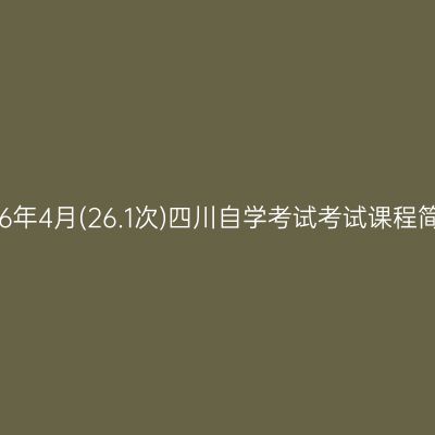 2026年4月(26.1次)四川自学考试考试课程简表